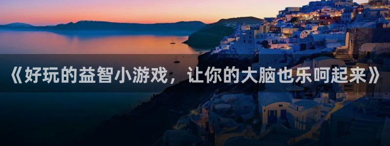 杏宇娱乐登录官网网址入口：《好玩的益智小游戏，让你的大脑也乐