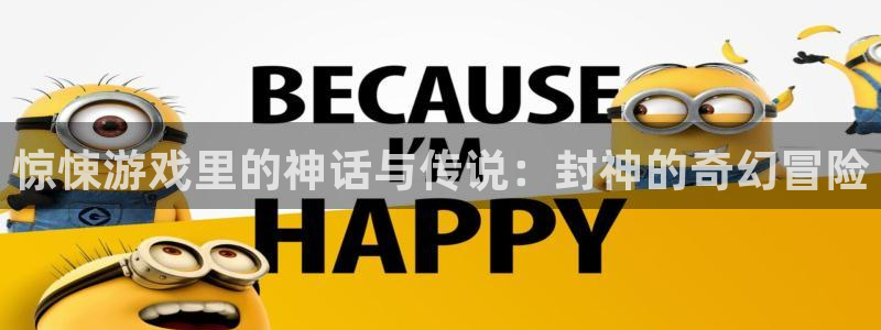 杏宇娱乐平台最新版下载安装：惊悚游戏里的神话与传说：封神的奇