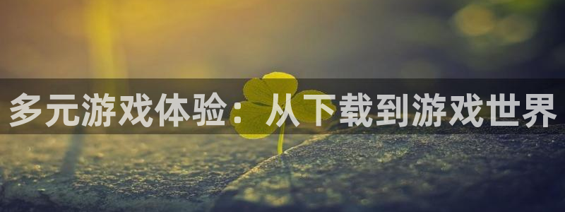 杏宇娱乐平台最新版下载安装：多元游戏体验：从下载到游戏世界