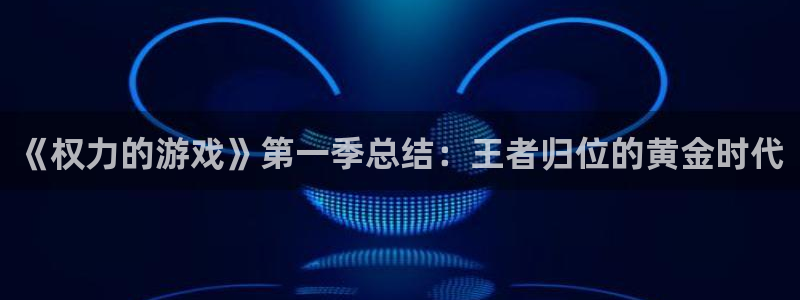 杏宇娱乐登录官网下载手机版：《权力的游戏》第一季总结：王者归