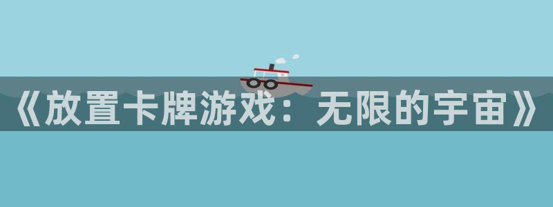 杏宇娱乐登录官网入口下载：《放置卡牌游戏：无限的宇宙》